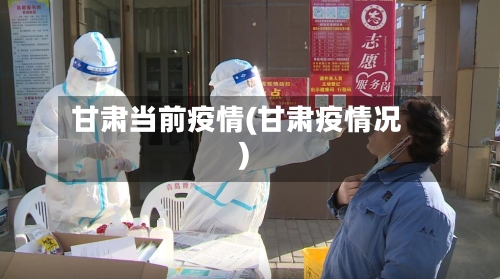 甘肃当前疫情(甘肃疫情况)-第2张图片