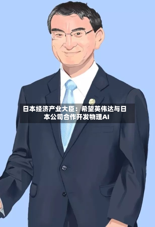 日本经济产业大臣:希望英伟达与日本公司合作开发物理AI-第2张图片