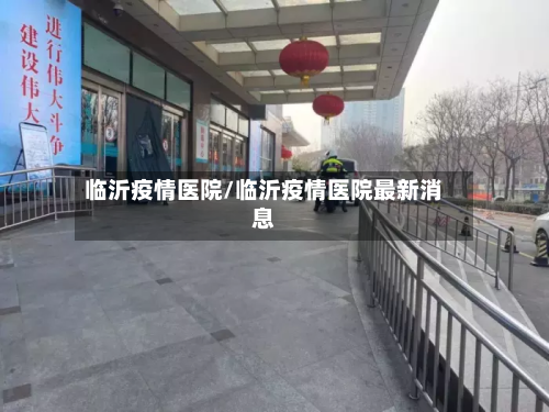 临沂疫情医院/临沂疫情医院最新消息-第2张图片