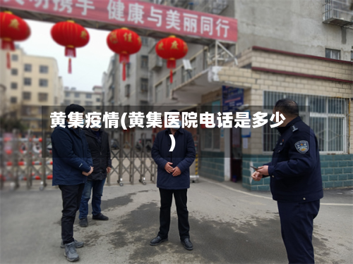 黄集疫情(黄集医院电话是多少)-第3张图片