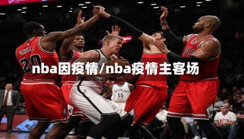 nba因疫情/nba疫情主客场