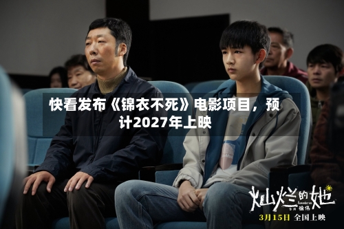快看发布《锦衣不死》电影项目，预计2027年上映-第3张图片