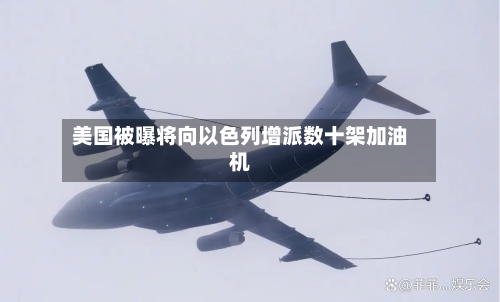 美国被曝将向以色列增派数十架加油机-第2张图片