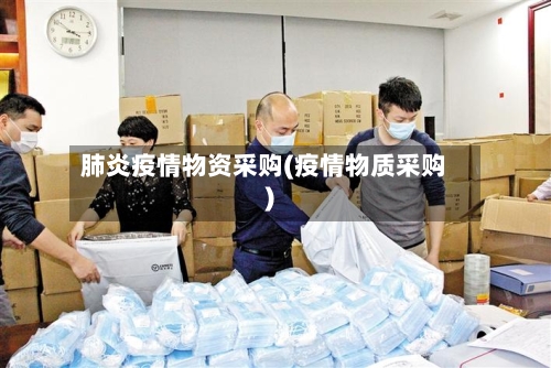 肺炎疫情物资采购(疫情物质采购)-第3张图片