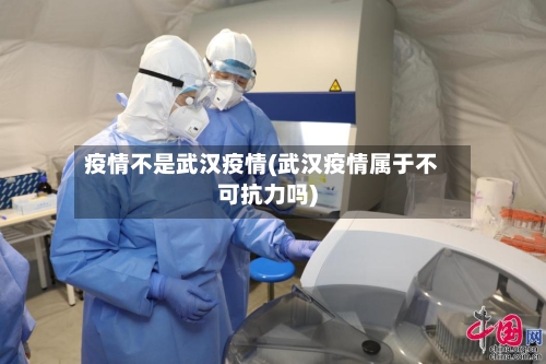 疫情不是武汉疫情(武汉疫情属于不可抗力吗)