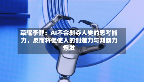 荣耀李健：AI不会剥夺人类的思考能力，反而将促使人的创造力与判断力爆发-第3张图片
