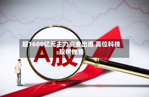 超1600亿元主力资金出逃 高位科技股被抛售-第2张图片