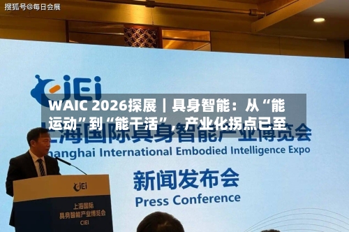 WAIC 2026探展｜具身智能：从“能运动”到“能干活”，产业化拐点已至-第2张图片