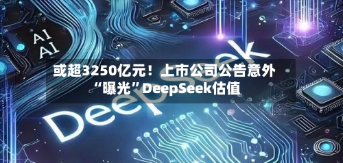 或超3250亿元！上市公司公告意外“曝光”DeepSeek估值-第2张图片