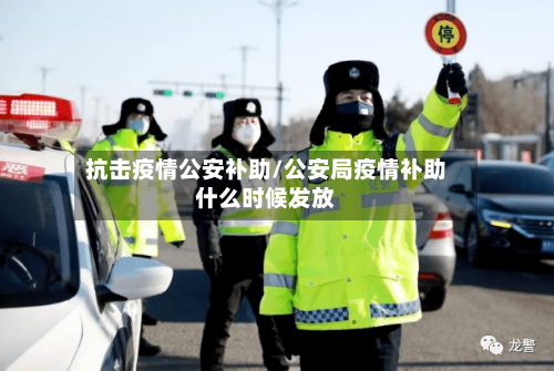 抗击疫情公安补助/公安局疫情补助什么时候发放-第1张图片