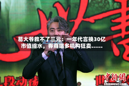 葛大爷救不了三元：一年代言换30亿市值缩水，券商唱多机构狂卖……-第2张图片