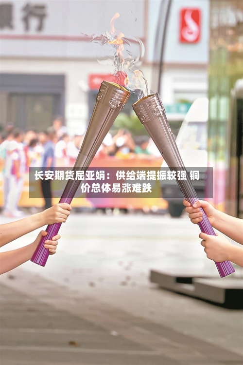 长安期货屈亚娟：供给端提振较强 铜价总体易涨难跌-第3张图片