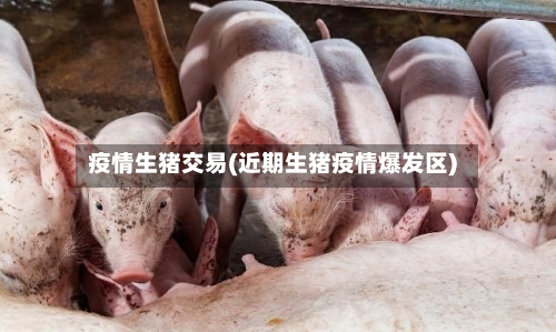 疫情生猪交易(近期生猪疫情爆发区)