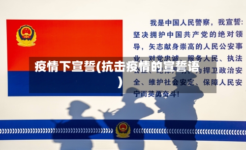 疫情下宣誓(抗击疫情的宣誓语)