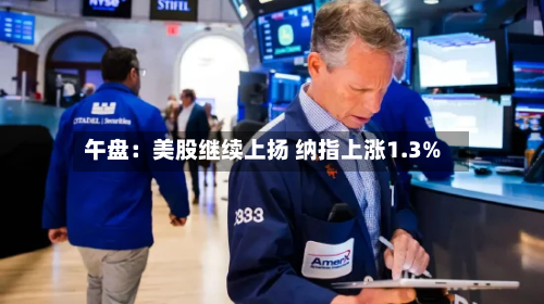 午盘：美股继续上扬 纳指上涨1.3%