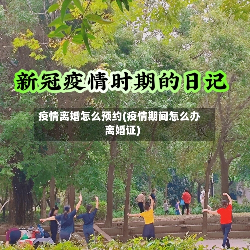 疫情离婚怎么预约(疫情期间怎么办离婚证)
