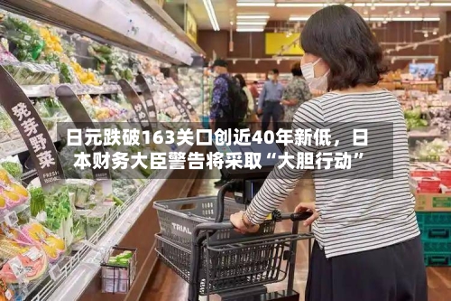 日元跌破163关口创近40年新低，日本财务大臣警告将采取“大胆行动”-第2张图片