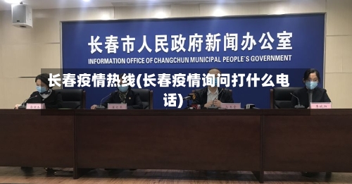 长春疫情热线(长春疫情询问打什么电话)