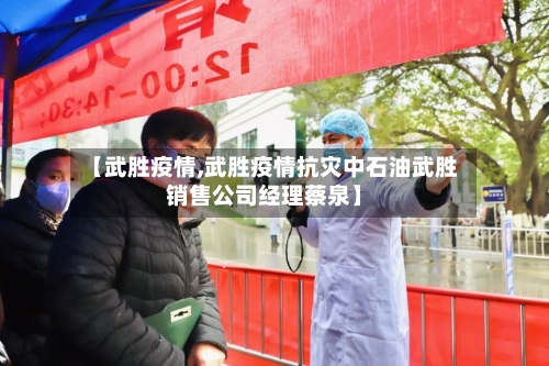 【武胜疫情,武胜疫情抗灾中石油武胜销售公司经理蔡泉】-第3张图片