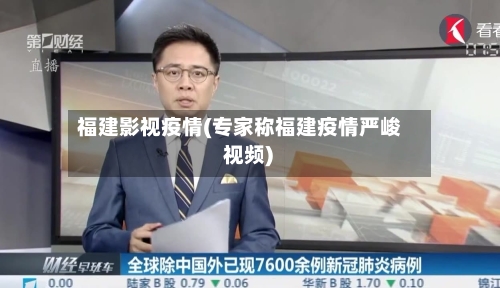 福建影视疫情(专家称福建疫情严峻 视频)-第2张图片