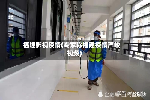 福建影视疫情(专家称福建疫情严峻 视频)