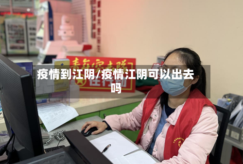 疫情到江阴/疫情江阴可以出去吗-第2张图片