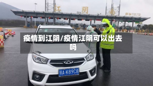 疫情到江阴/疫情江阴可以出去吗-第3张图片