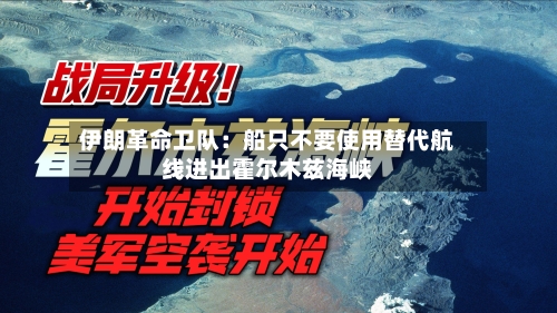 伊朗革命卫队：船只不要使用替代航线进出霍尔木兹海峡-第2张图片