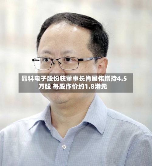 晶科电子股份获董事长肖国伟增持4.5万股 每股作价约1.8港元