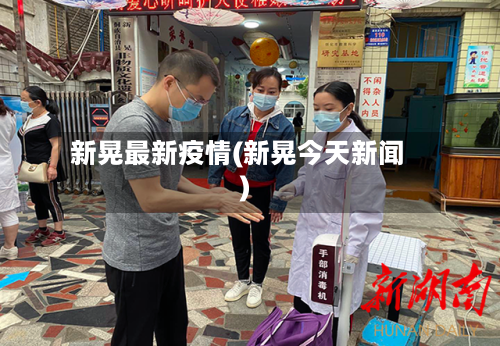 新晃最新疫情(新晃今天新闻)