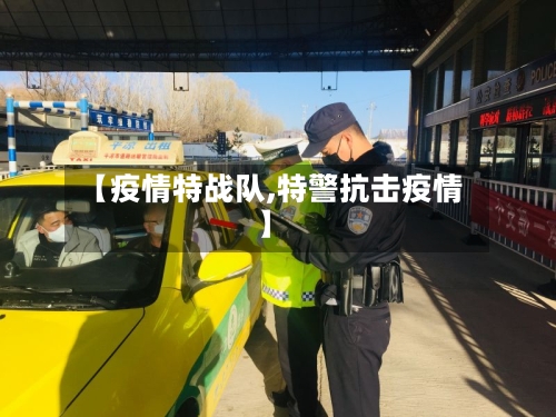 【疫情特战队,特警抗击疫情】-第2张图片