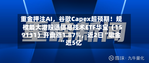 重金押注AI，谷歌Capex超预期！规模最大港股通信息技术ETF华宝（159131）开盘涨1.87%，近2日“吸金	”近5亿-第2张图片
