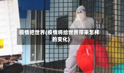 疫情把世界(疫情将给世界带来怎样的变化)-第2张图片