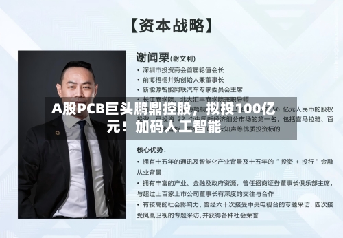 A股PCB巨头鹏鼎控股，拟投100亿元！加码人工智能-第3张图片