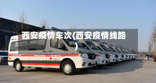 西安疫情车次(西安疫情线路)-第3张图片