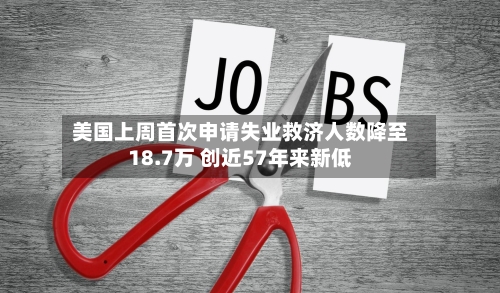 美国上周首次申请失业救济人数降至18.7万 创近57年来新低-第2张图片