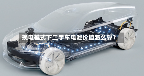 换电模式下二手车电池价值怎么算?-第2张图片