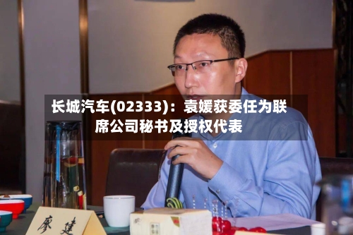 长城汽车(02333)：袁媛获委任为联席公司秘书及授权代表