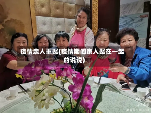 疫情亲人重聚(疫情期间家人聚在一起的说说)