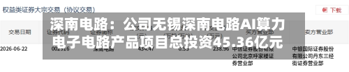 深南电路：公司无锡深南电路AI算力电子电路产品项目总投资45.36亿元，其中拟使用募集资金投入36亿元-第2张图片