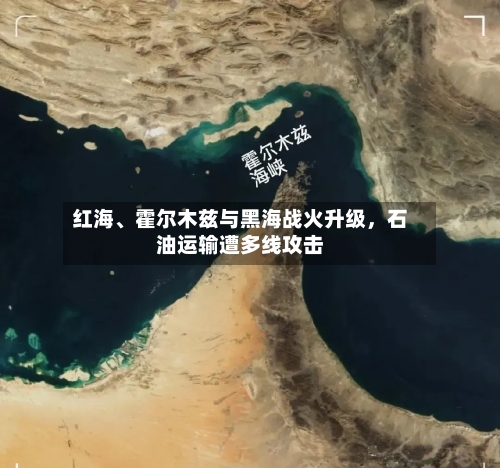 红海、霍尔木兹与黑海战火升级	，石油运输遭多线攻击-第3张图片