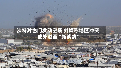 沙特对也门发动空袭 外媒称地区冲突或外溢至“新战线”-第2张图片