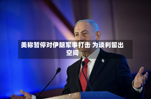 美称暂停对伊朗军事打击 为谈判留出空间