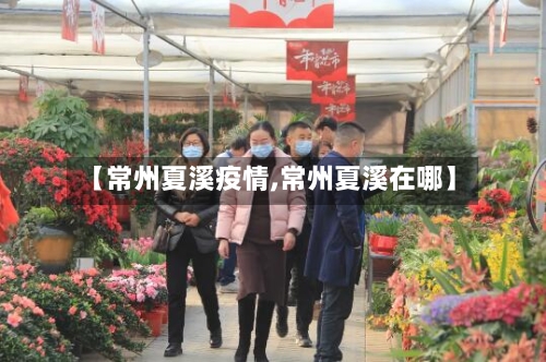 【常州夏溪疫情,常州夏溪在哪】