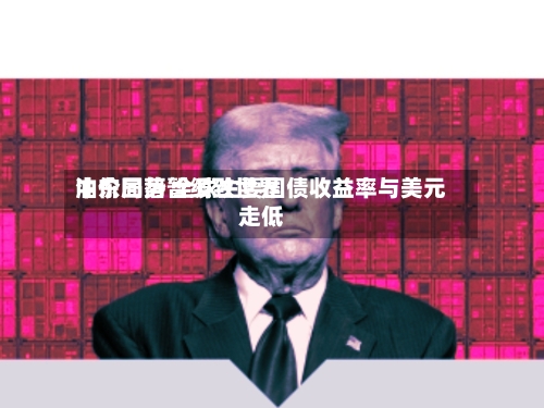 中东局势暂缓致世界油价回落 全球主要国债收益率与美元走低