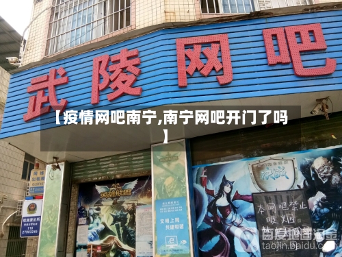 【疫情网吧南宁,南宁网吧开门了吗】