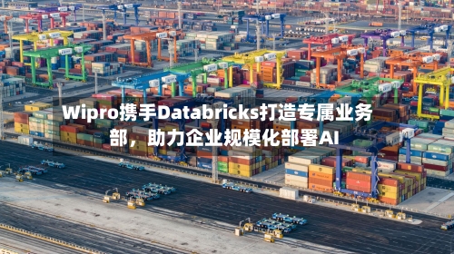 Wipro携手Databricks打造专属业务部，助力企业规模化部署AI-第3张图片
