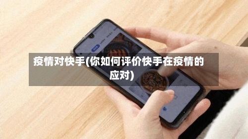 疫情对快手(你如何评价快手在疫情的应对)-第2张图片