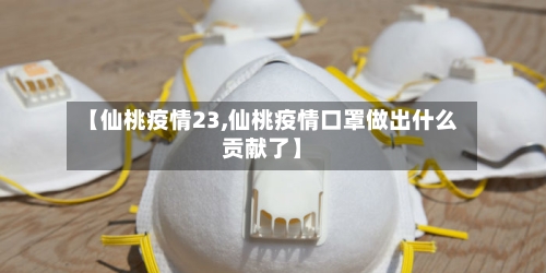 【仙桃疫情23,仙桃疫情口罩做出什么贡献了】