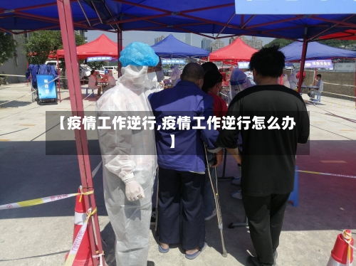 【疫情工作逆行,疫情工作逆行怎么办】-第2张图片
